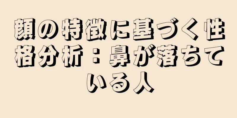 顔の特徴に基づく性格分析：鼻が落ちている人