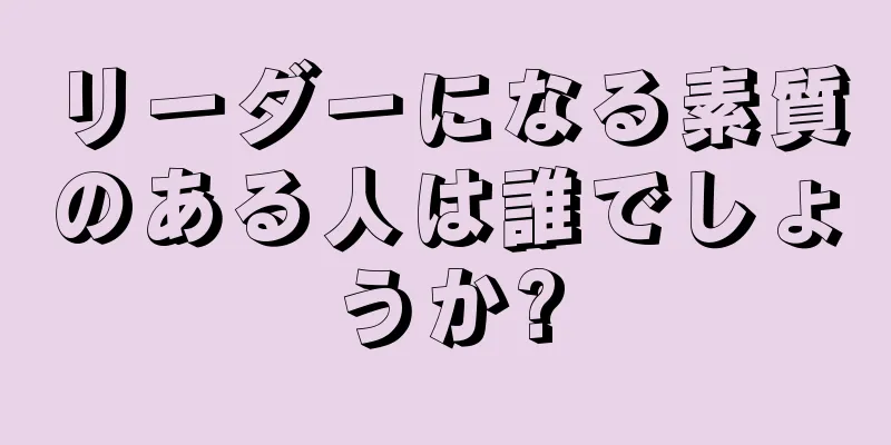 リーダーになる素質のある人は誰でしょうか?