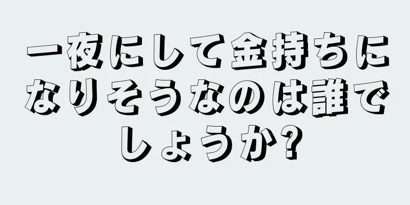 一夜にして金持ちになりそうなのは誰でしょうか?