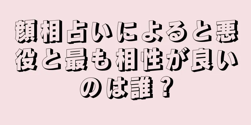 顔相占いによると悪役と最も相性が良いのは誰？