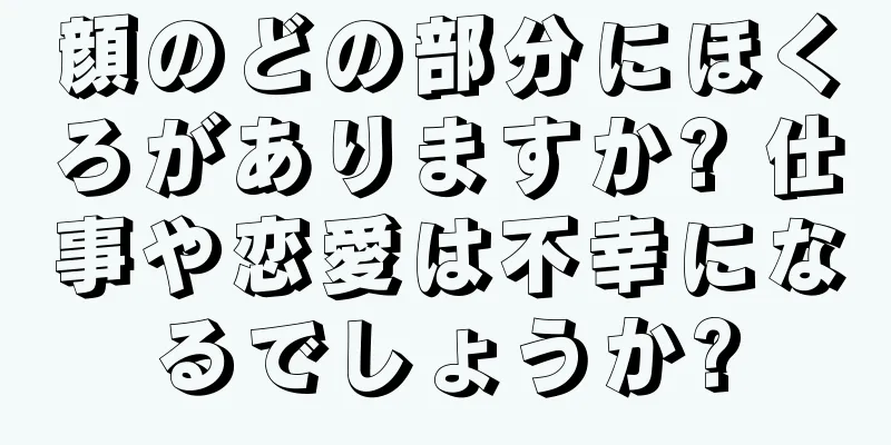 顔のどの部分にほくろがありますか? 仕事や恋愛は不幸になるでしょうか?