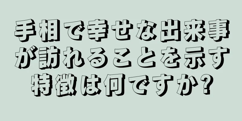 手相で幸せな出来事が訪れることを示す特徴は何ですか?