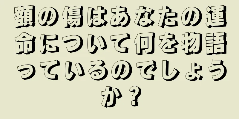 額の傷はあなたの運命について何を物語っているのでしょうか？