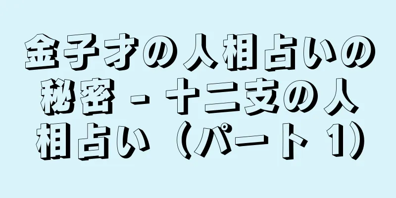 金子才の人相占いの秘密 - 十二支の人相占い（パート 1）