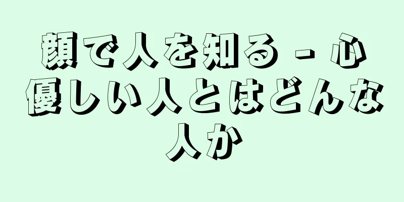 顔で人を知る - 心優しい人とはどんな人か