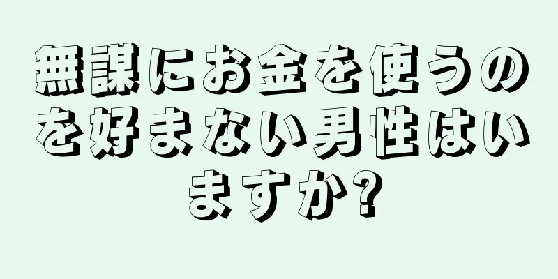 無謀にお金を使うのを好まない男性はいますか?