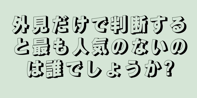 外見だけで判断すると最も人気のないのは誰でしょうか?