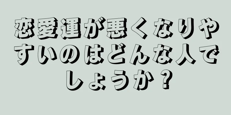 恋愛運が悪くなりやすいのはどんな人でしょうか？