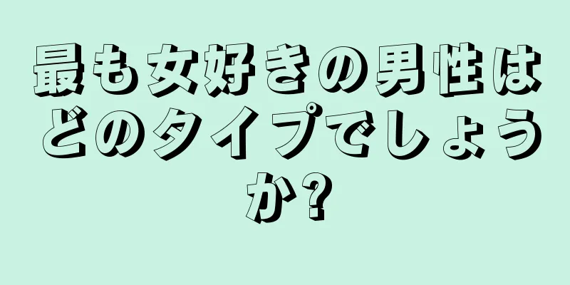 最も女好きの男性はどのタイプでしょうか?