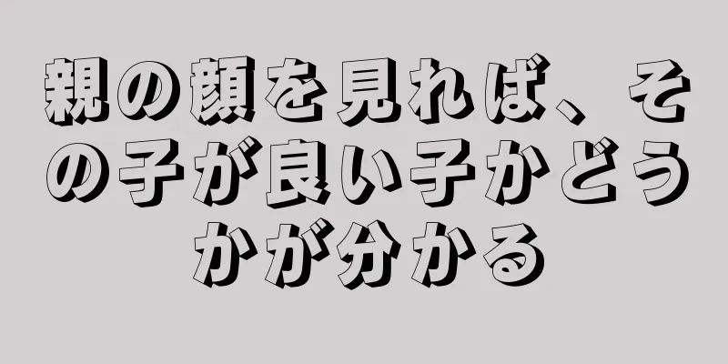 親の顔を見れば、その子が良い子かどうかが分かる