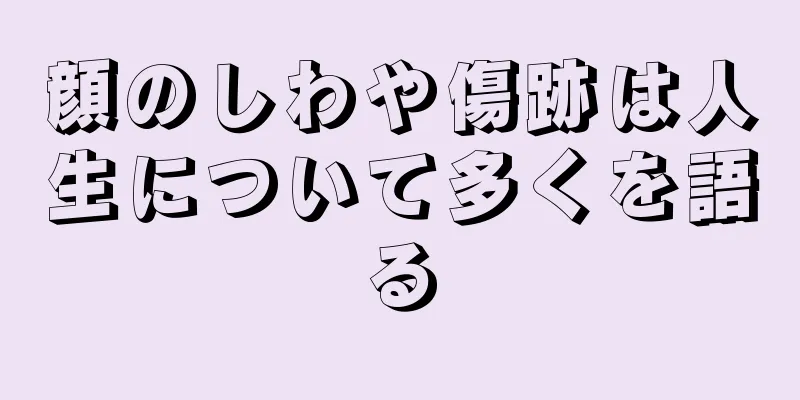 顔のしわや傷跡は人生について多くを語る