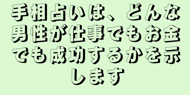 手相占いは、どんな男性が仕事でもお金でも成功するかを示します