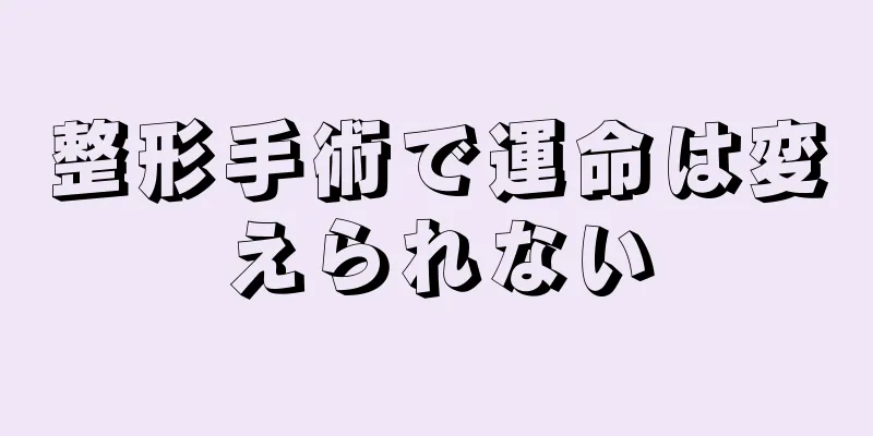 整形手術で運命は変えられない