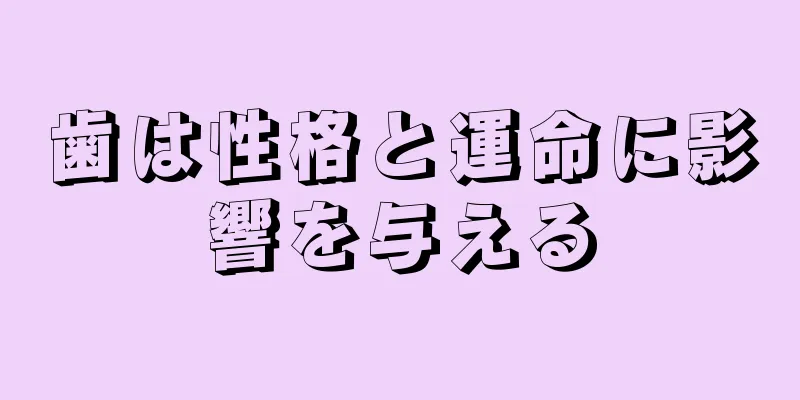 歯は性格と運命に影響を与える