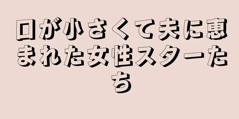 口が小さくて夫に恵まれた女性スターたち