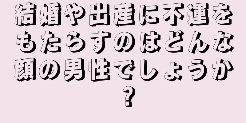 結婚や出産に不運をもたらすのはどんな顔の男性でしょうか？