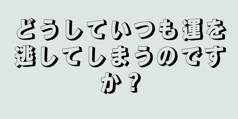 どうしていつも運を逃してしまうのですか？