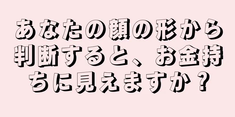 あなたの顔の形から判断すると、お金持ちに見えますか？