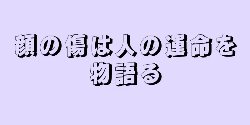 顔の傷は人の運命を物語る