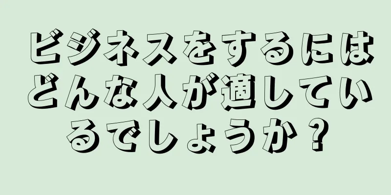 ビジネスをするにはどんな人が適しているでしょうか？