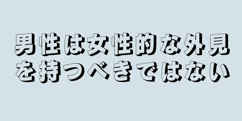 男性は女性的な外見を持つべきではない