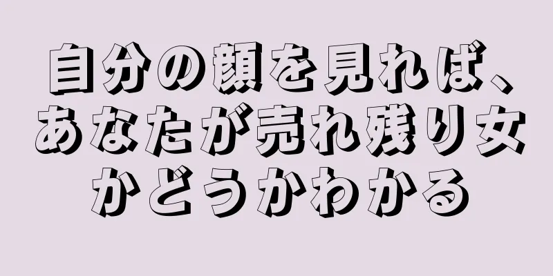 自分の顔を見れば、あなたが売れ残り女かどうかわかる