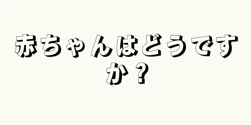 赤ちゃんはどうですか？