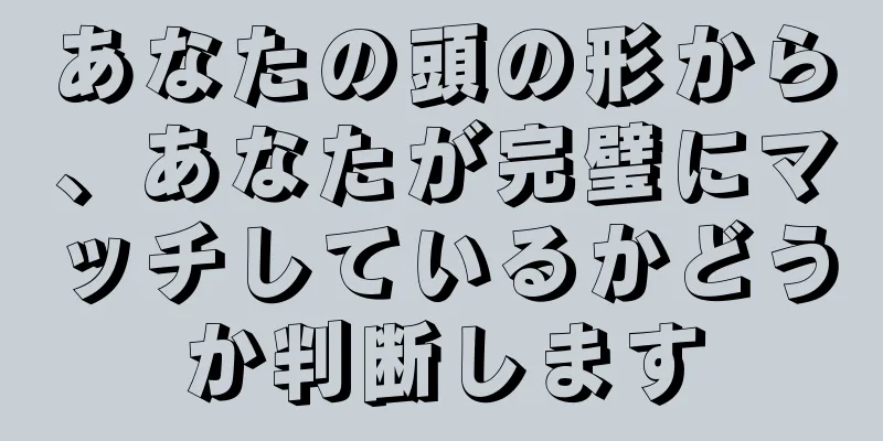 あなたの頭の形から、あなたが完璧にマッチしているかどうか判断します