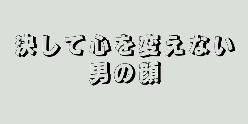 決して心を変えない男の顔