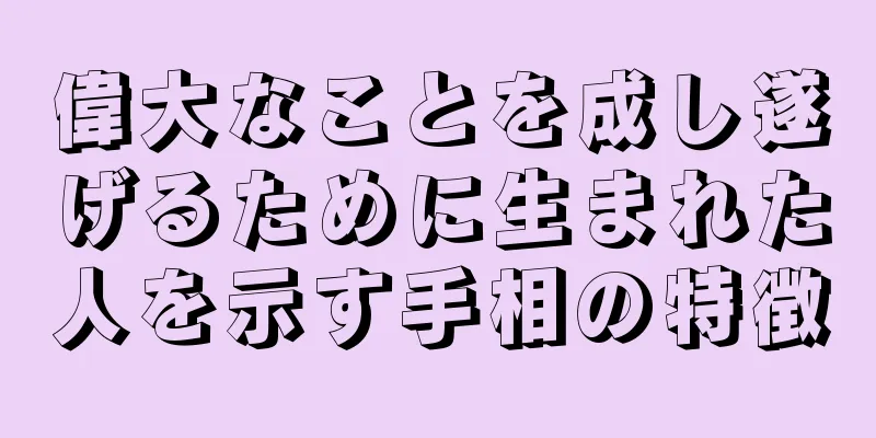 偉大なことを成し遂げるために生まれた人を示す手相の特徴