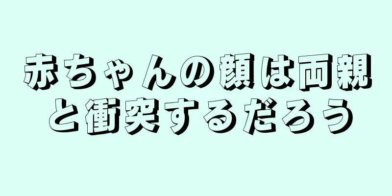 赤ちゃんの顔は両親と衝突するだろう