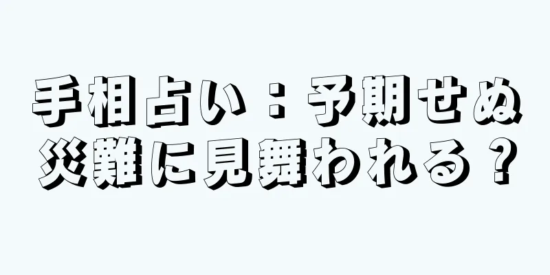 手相占い：予期せぬ災難に見舞われる？