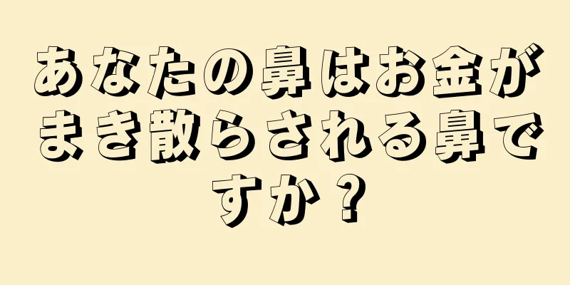 あなたの鼻はお金がまき散らされる鼻ですか？