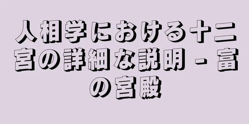 人相学における十二宮の詳細な説明 - 富の宮殿