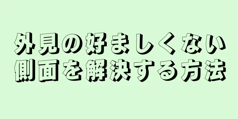 外見の好ましくない側面を解決する方法