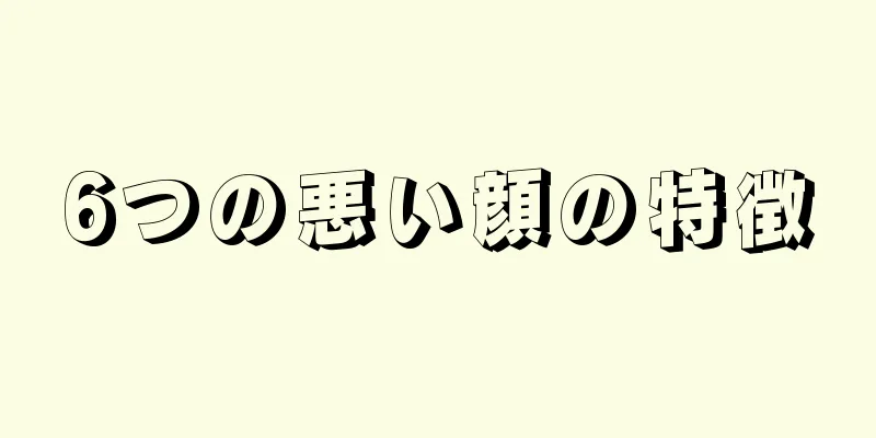 6つの悪い顔の特徴