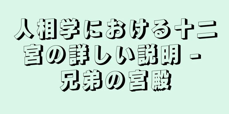 人相学における十二宮の詳しい説明 - 兄弟の宮殿