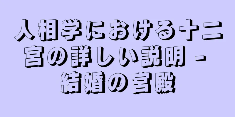 人相学における十二宮の詳しい説明 - 結婚の宮殿