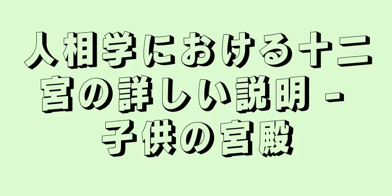 人相学における十二宮の詳しい説明 - 子供の宮殿