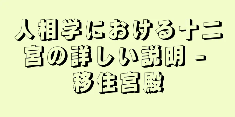 人相学における十二宮の詳しい説明 - 移住宮殿