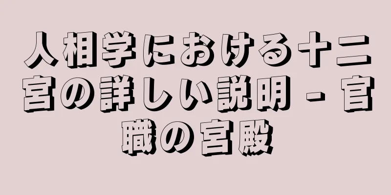 人相学における十二宮の詳しい説明 - 官職の宮殿