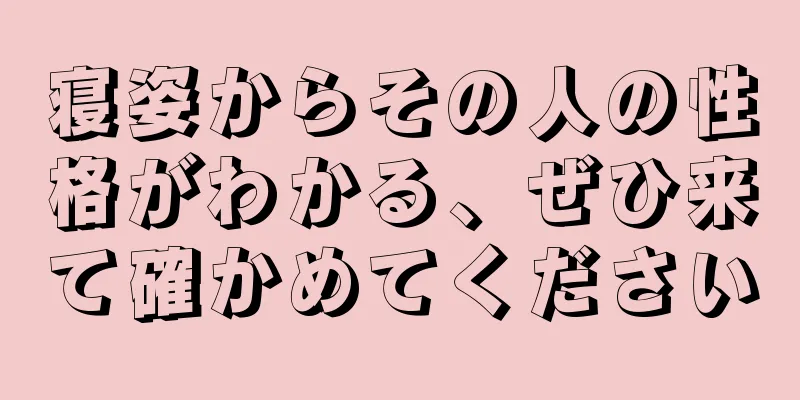 寝姿からその人の性格がわかる、ぜひ来て確かめてください