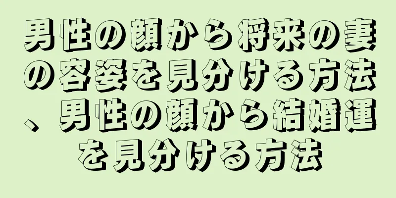 男性の顔から将来の妻の容姿を見分ける方法、男性の顔から結婚運を見分ける方法