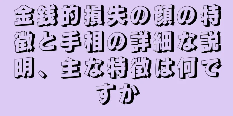 金銭的損失の顔の特徴と手相の詳細な説明、主な特徴は何ですか