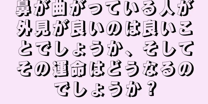 鼻が曲がっている人が外見が良いのは良いことでしょうか、そしてその運命はどうなるのでしょうか？