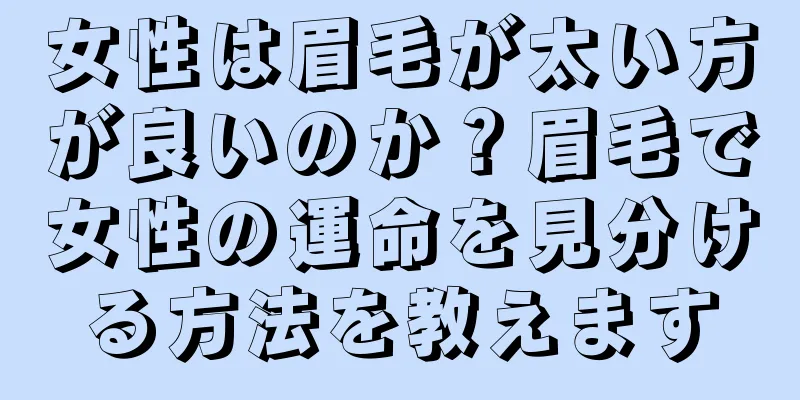 女性は眉毛が太い方が良いのか？眉毛で女性の運命を見分ける方法を教えます