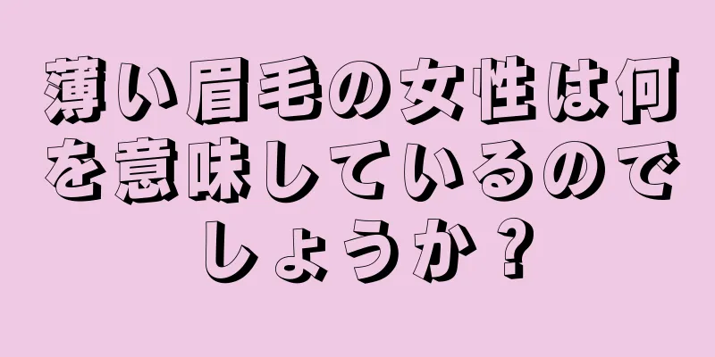 薄い眉毛の女性は何を意味しているのでしょうか？