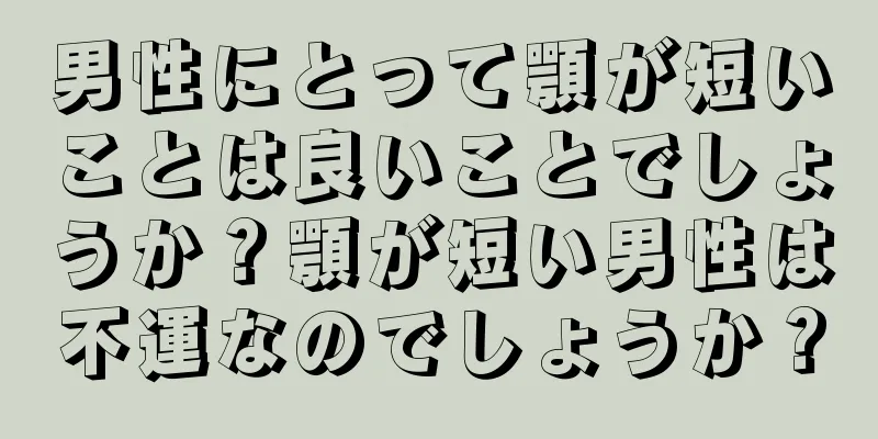 男性にとって顎が短いことは良いことでしょうか？顎が短い男性は不運なのでしょうか？