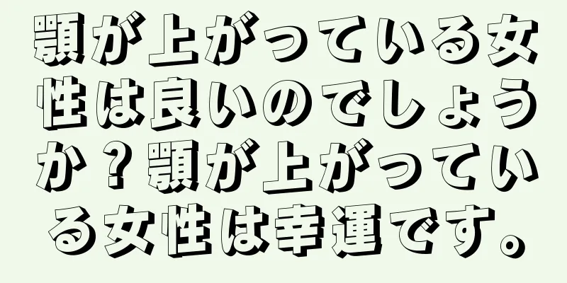 顎が上がっている女性は良いのでしょうか？顎が上がっている女性は幸運です。