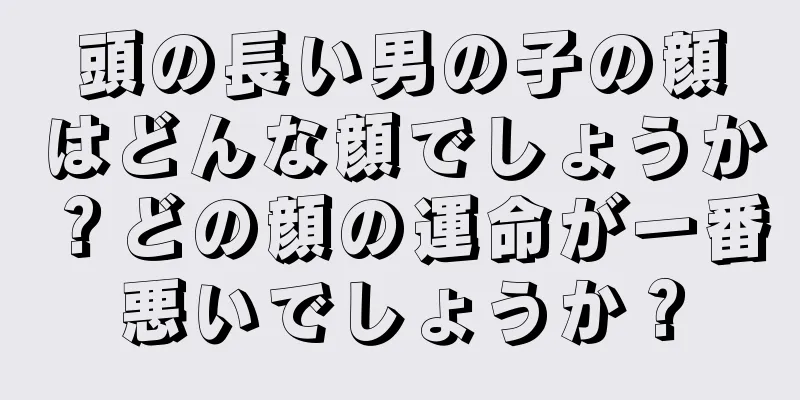 頭の長い男の子の顔はどんな顔でしょうか？どの顔の運命が一番悪いでしょうか？